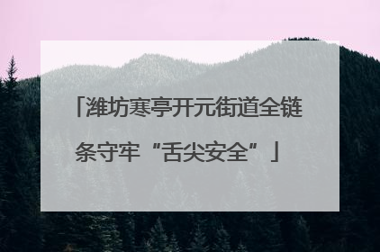 潍坊寒亭开元街道全链条守牢“舌尖安全”