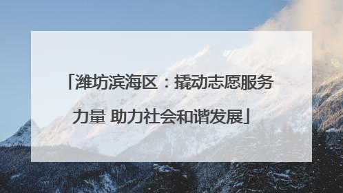 潍坊滨海区：撬动志愿服务力量 助力社会和谐发展