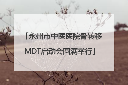 永州市中医医院骨转移MDT启动会圆满举行