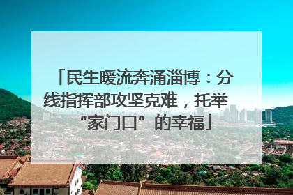 民生暖流奔涌淄博：分线指挥部攻坚克难，托举“家门口”的幸福