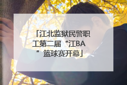 江北监狱民警职工第二届“江BA”篮球赛开幕