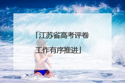 江苏省高考评卷工作有序推进