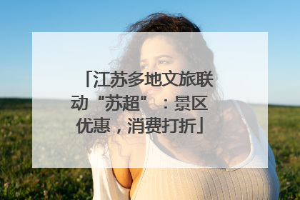 江苏多地文旅联动“苏超”：景区优惠，消费打折