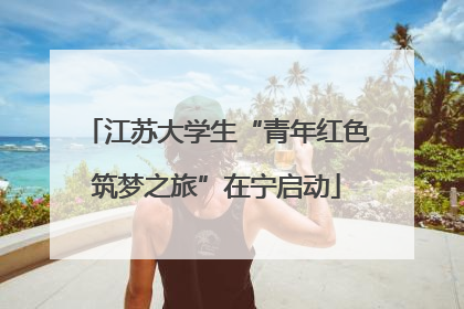江苏大学生“青年红色筑梦之旅”在宁启动