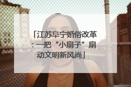 江苏阜宁婚俗改革：一把“小扇子”扇动文明新风尚