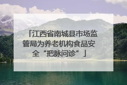 江西省南城县市场监管局为养老机构食品安全“把脉问诊”