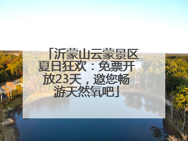 沂蒙山云蒙景区夏日狂欢：免票开放23天，邀您畅游天然氧吧