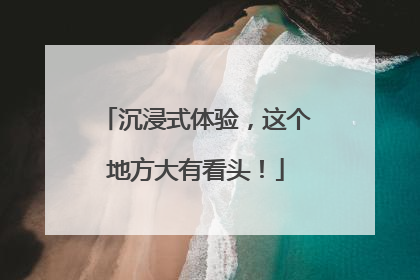 沉浸式体验，这个地方大有看头！