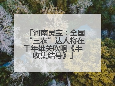 河南灵宝：全国“三农”达人将在千年雄关吹响《丰收集结号》