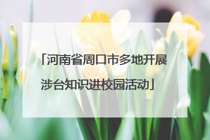 河南省周口市多地开展涉台知识进校园活动