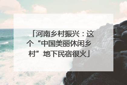 河南乡村振兴：这个“中国美丽休闲乡村”地下民宿很火