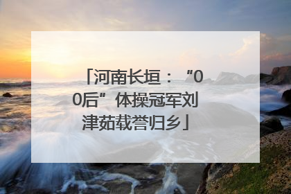 河南长垣：“00后”体操冠军刘津茹载誉归乡