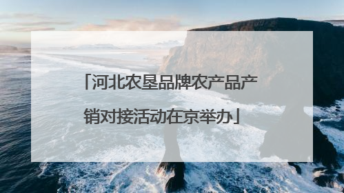 河北农垦品牌农产品产销对接活动在京举办
