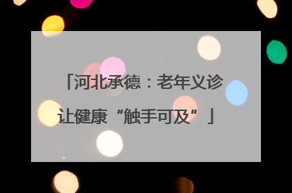 河北承德：老年义诊让健康“触手可及”