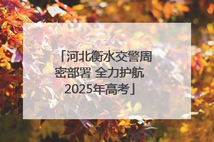 河北衡水交警周密部署 全力护航2025年高考