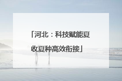 河北：科技赋能夏收夏种高效衔接