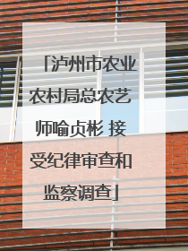 泸州市农业农村局总农艺师喻贞彬 接受纪律审查和监察调查