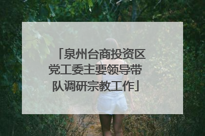 泉州台商投资区党工委主要领导带队调研宗教工作