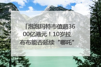 泡泡玛特市值超3600亿港元！10岁拉布布能否延续“哪吒”神话？｜热财经