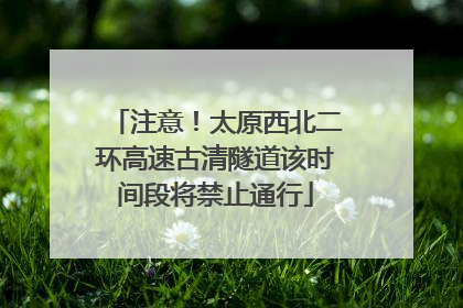 注意！太原西北二环高速古清隧道该时间段将禁止通行
