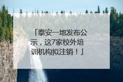 泰安一地发布公示，这7家校外培训机构拟注销！
