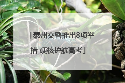 泰州交警推出8项举措 硬核护航高考