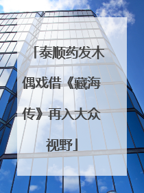 泰顺药发木偶戏借《藏海传》再入大众视野