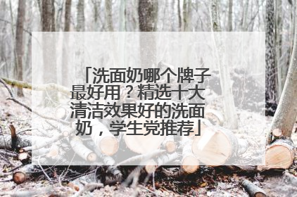 洗面奶哪个牌子最好用？精选十大清洁效果好的洗面奶，学生党推荐