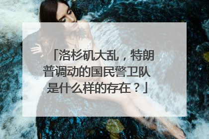 洛杉矶大乱，特朗普调动的国民警卫队是什么样的存在？