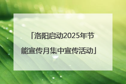 洛阳启动2025年节能宣传月集中宣传活动