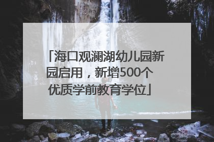 海口观澜湖幼儿园新园启用，新增500个优质学前教育学位
