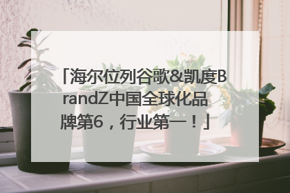 海尔位列谷歌&凯度BrandZ中国全球化品牌第6，行业第一！