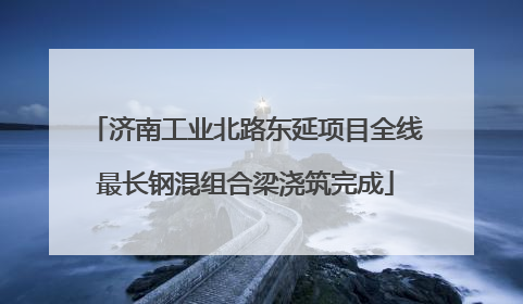 济南工业北路东延项目全线最长钢混组合梁浇筑完成
