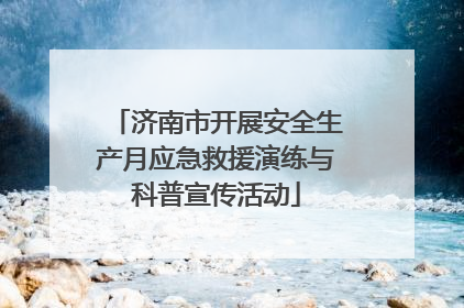 济南市开展安全生产月应急救援演练与科普宣传活动