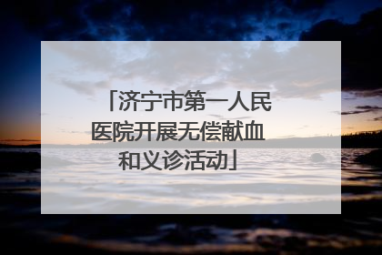 济宁市第一人民医院开展无偿献血和义诊活动