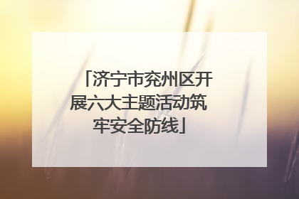 济宁市兖州区开展六大主题活动筑牢安全防线