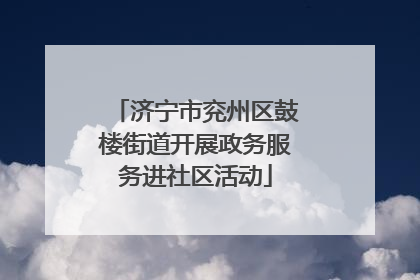 济宁市兖州区鼓楼街道开展政务服务进社区活动