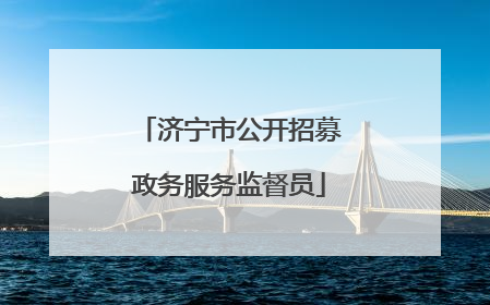 济宁市公开招募政务服务监督员