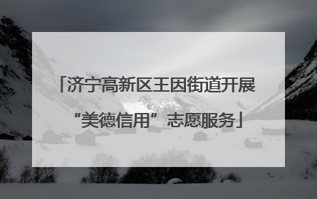 济宁高新区王因街道开展“美德信用”志愿服务
