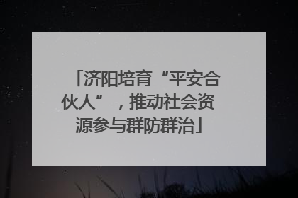 济阳培育“平安合伙人”，推动社会资源参与群防群治