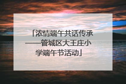 浓情端午共话传承——管城区大王庄小学端午节活动