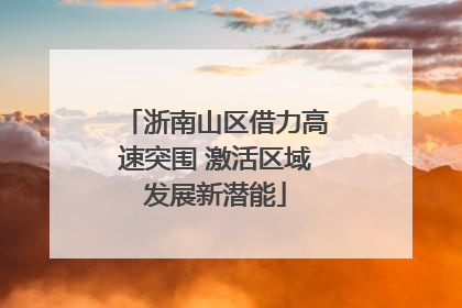 浙南山区借力高速突围 激活区域发展新潜能