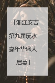 浙江安吉第九届玩水嘉年华盛大启幕