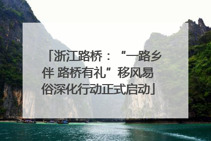 浙江路桥：“一路乡伴 路桥有礼”移风易俗深化行动正式启动