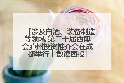 涉及白酒、装备制造等领域 第二十届西博会泸州投资推介会在成都举行丨数读西投