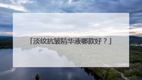 淡纹抗皱精华液哪款好？