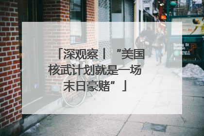 深观察丨“美国核武计划就是一场末日豪赌”