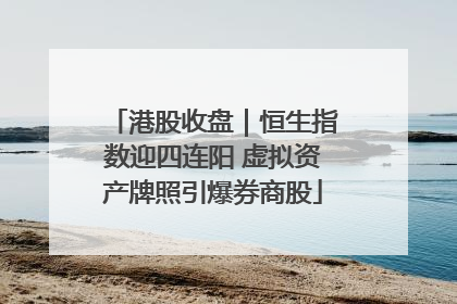 港股收盘｜恒生指数迎四连阳 虚拟资产牌照引爆券商股