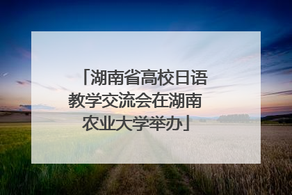 湖南省高校日语教学交流会在湖南农业大学举办