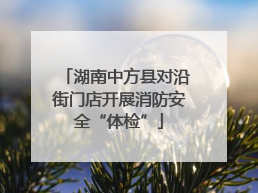 湖南中方县对沿街门店开展消防安全“体检”